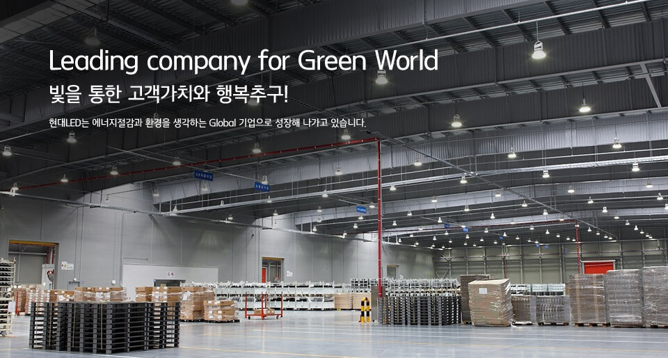 Leading company for Green World, 빛을 통한 고객가치와 행복추구! - 현대LED는 에너지절감과 환경을 생각하는 Global 기업으로 성장해 나가고 있습니다.