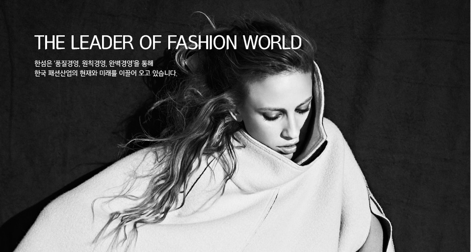 THE LEADER OF FASHION WORLD - 한섬은 ‘품질경영, 원칙경영, 완벽경영’을 통해 한국 패션산업의 현재와 미래를 이끌어 오고 있습니다.